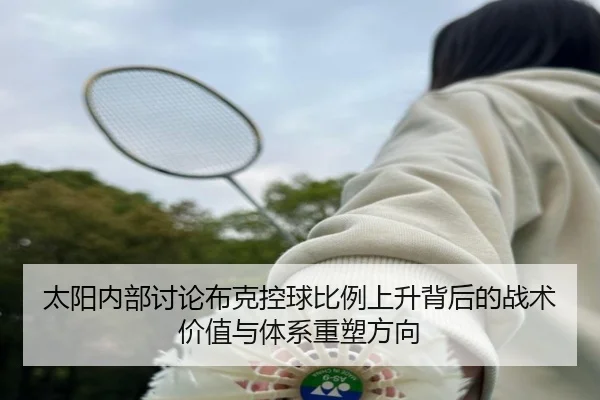 太阳内部讨论布克控球比例上升背后的战术价值与体系重塑方向