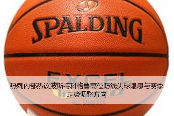 热刺内部热议波斯特科格鲁高位防线失球隐患与赛季走势调整方向